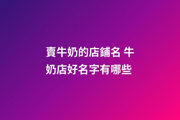 賣牛奶的店鋪名 牛奶店好名字有哪些-第1張-店鋪起名-玄機派